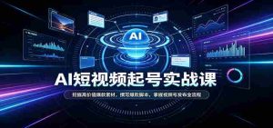 短视频AI起号实战课:挖掘高价值爆款素材,撰写爆款脚本,掌握视频号发布全流程-晓懂云创