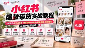小红书爆款带货实战教程｜对标账号+高点击封面+爆款标题+AI文案+精准截流+成交转化，从新手做到出单-晓懂云创