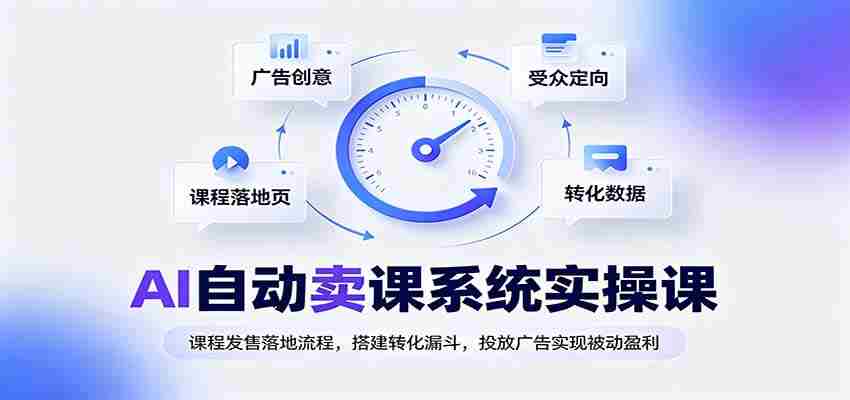 AI自动卖课系统实操课:课程发售落地流程,搭建转化漏斗,投放广告实现被动盈利-晓懂云创