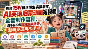 揭秘抖音15万粉丝达人实操攻略：AI英语启蒙动画短视频全流程制作，新手轻松打造教育热门账号，粉丝增长与收益双赢-晓懂云创